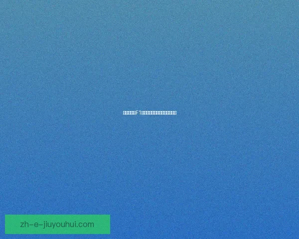 全程直播：F1赛事解说带你领略极速飙车乐趣